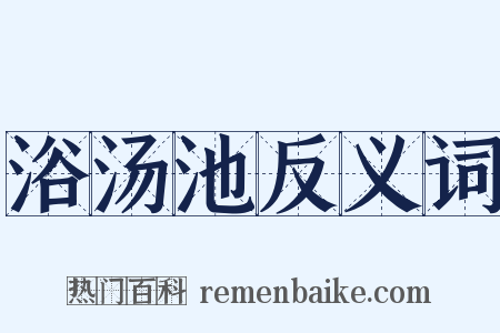 浴汤池反义词是什么意思的图片